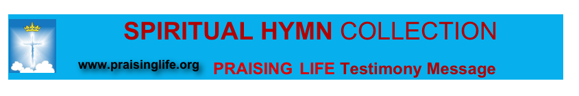          SPIRITUAL HYMN COLLECTION ￼
   ￼  PRAISING LIFE Testimony Message       