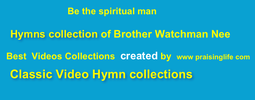                        Be the spiritual man 
    Hymns collection of Brother Watchman Nee      
  Best  Videos Collections  created by  www praisinglife com
   Classic Video Hymn collections  
               