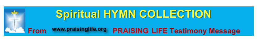          Spiritual HYMN COLLECTION ￼
From  ￼  PRAISING LIFE Testimony Message       